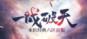 永恒经典六区新服【一战破天】7月13日13:00开启！
