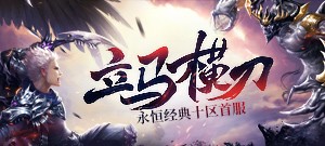 永恒经典十区首服【立马横刀】5月17日13:00开启！